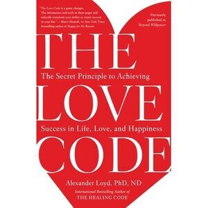 The Love Code: The Secret Principle to Achieving Success in Life, Love, and Happ